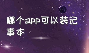 哪个app可以装记事本（哪个手机记事本app最好用）