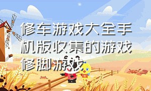 修车游戏大全手机版收集的游戏修脚游戏