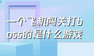 一个飞机闯关打boss的是什么游戏