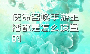 使命召唤手游主播都是怎么设置的