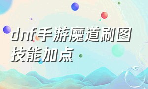 dnf手游魔道刷图技能加点