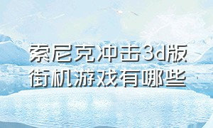 索尼克冲击3d版街机游戏有哪些（索尼克冲击3d版街机游戏有哪些好玩的）