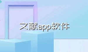 文献app软件（文献应用软件）