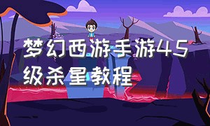 梦幻西游手游45级杀星教程