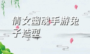 倩女幽魂手游兔子造型（倩女幽魂手游三变狐女外观）