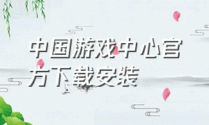 中国游戏中心官方下载安装（中国游戏中心手机版官方下载）