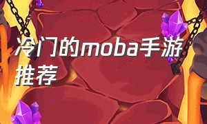 冷门的moba手游推荐（moba类游戏手游推荐最新）