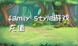 family style游戏充值（familystyle游戏要下载哪个加速器）