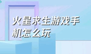 火星求生游戏手机怎么玩