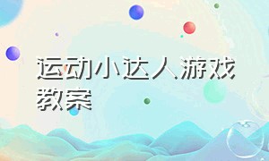 运动小达人游戏教案（大班体育游戏我是小小运动员教案）