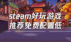 steam好玩游戏推荐免费配置低（steam游戏推荐配置低免费的游戏）