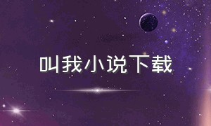 叫我小说下载（叫我小说免费听）