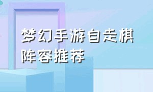 梦幻手游自走棋阵容推荐（梦幻手游自走棋阵容推荐图）