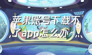 苹果账号下载不了app怎么办（苹果账号下载不了软件怎么办）