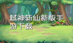 弑神斩仙新版手游下载