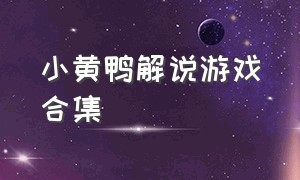 小黄鸭解说游戏合集