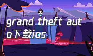 grand theft auto下载ios（grand theft auto v下载）