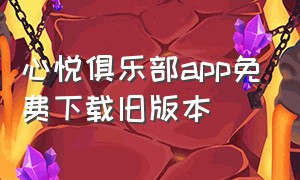 心悦俱乐部app免费下载旧版本（心悦app官方下载2024）