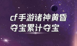 cf手游诸神黄昏夺宝累计夺宝（cf手游10个诸神黄昏夺宝币怎么领）