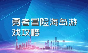 勇者冒险海岛游戏攻略（勇者冒险海岛游戏攻略视频）