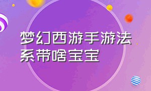 梦幻西游手游法系带啥宝宝（梦幻西游手游官方官网）