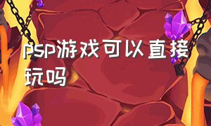 psp游戏可以直接玩吗（psp下载游戏可以直接玩吗）