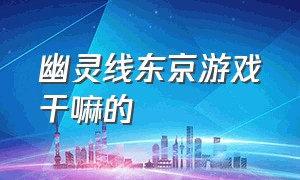 幽灵线东京游戏干嘛的（幽灵线东京游戏玩法介绍）