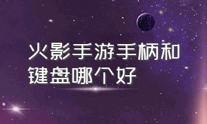 火影手游手柄和键盘哪个好