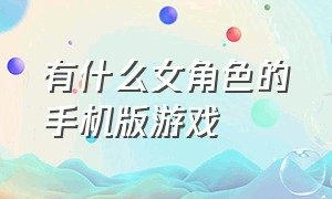 有什么女角色的手机版游戏