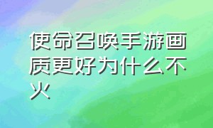 使命召唤手游画质更好为什么不火（使命召唤手游为什么手感很差）