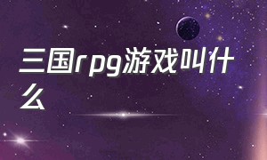 三国rpg游戏叫什么（三国最经典rpg游戏排行榜）