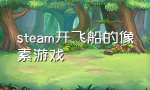 steam开飞船的像素游戏