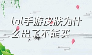 lol手游皮肤为什么出了不能买（lol手游买的皮肤到正式服会没有吗）