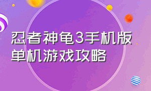 忍者神龟3手机版单机游戏攻略（忍者神龟游戏手机版下载中文版）