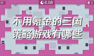 不用氪金的三国策略游戏有哪些（三国策略游戏排行榜前十名官网）