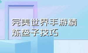 完美世界手游精炼垫子技巧（完美世界手游精炼垫子规律）