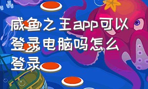 咸鱼之王app可以登录电脑吗怎么登录（咸鱼之王app下载）