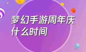 梦幻手游周年庆什么时间（梦幻手游2024周年庆时间）