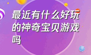 最近有什么好玩的神奇宝贝游戏吗（最好玩的神奇宝贝游戏在哪里下载）