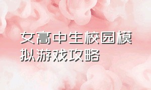 女高中生校园模拟游戏攻略（虚拟高中女生生活模拟器游戏攻略）