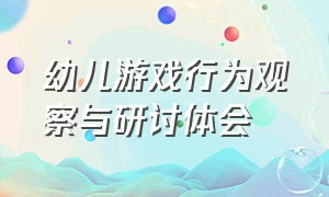 幼儿游戏行为观察与研讨体会