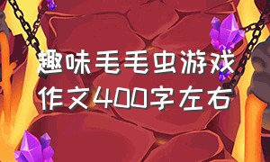 趣味毛毛虫游戏作文400字左右