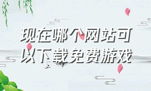 现在哪个网站可以下载免费游戏