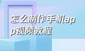 怎么制作手机app视频教程（电脑怎样做app视频教程）