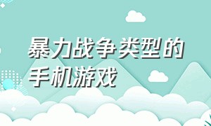 暴力战争类型的手机游戏（策略战争类手机单机游戏）