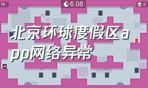 北京环球度假区app网络异常（北京环球度假村app下载官方）