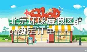北京环球度假区app绑定订单（北京环球度假区app绑定订单在哪）