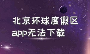 北京环球度假区app无法下载