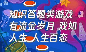 知识答题类游戏有流金岁月 戏如人生 人生百态（知识答题类游戏规则）