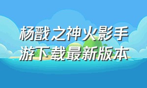 杨戬之神火影手游下载最新版本
